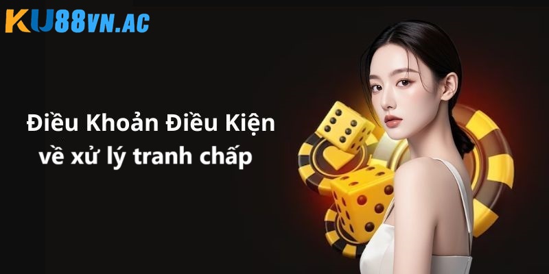 Điều Khoản Điều Kiện Ku88 4 Xử lý tranh chấp cho thành viên từ 1- 2 ngày