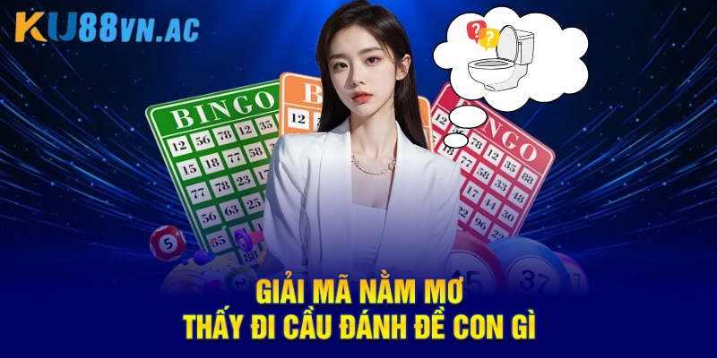Giải Mã Con Số Và Ý Nghĩa Nằm Mơ Thấy Đi Cầu Đánh Đề Con Gì