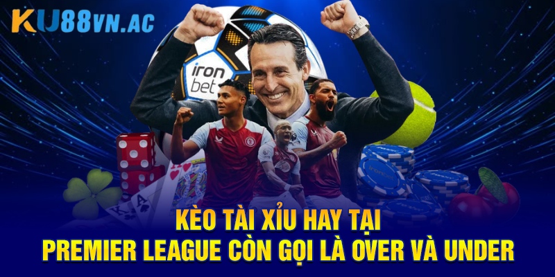 Kèo Nhà Cái Premier League - Cập Nhật Các Kèo Thơm KU88 3 Kèo tài xỉu hay tại Premier League còn gọi là Over và Under