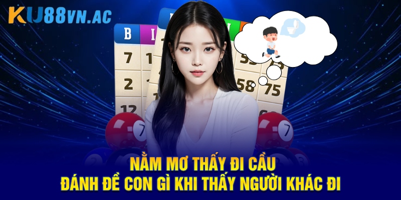 Nằm mơ thấy đi cầu đánh đề con gì khi thấy người khác đi 