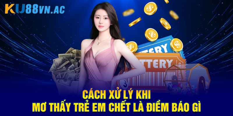 Mơ Thấy Trẻ Em Chết Là Điềm Báo Gì KU88 - Chốt Con Số Đầu Tư  5 Cách xử lý khi mơ thấy trẻ em chết là điềm báo gì