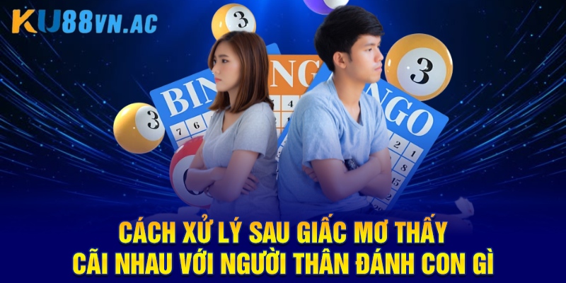 Cách xử lý sau giấc mơ thấy cãi nhau với người thân đánh con gì