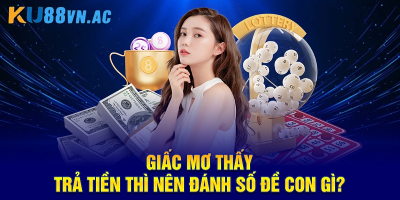 Giải Mã Mơ Thấy Trả Tiền Trong Giấc Mơ Là Điềm Tốt Hay Xấu 5 Giấc mơ thấy trả tiền thì nên đánh số đề con gì?