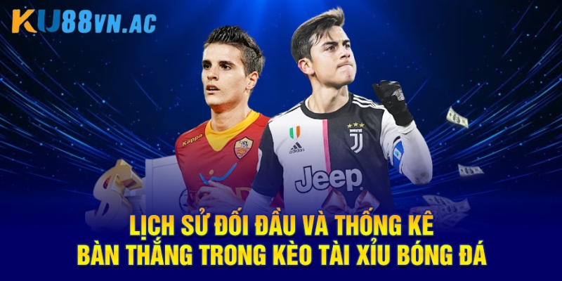 Kèo Tài Xỉu Bóng Đá - Phương Pháp Dự Đoán Chính Xác Nhất 3 Lịch sử đối đầu và thống kê bàn thắng trong kèo Tài Xỉu bóng đá
