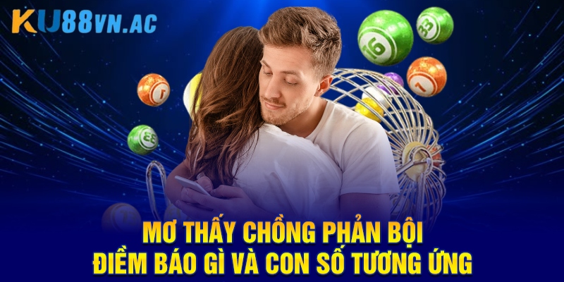 Mơ Thấy Chồng Phản Bội Điềm Báo Gì? Số May Mắn Số Mấy? 3 Mơ thấy chồng phản bội điềm báo gì và con số tương ứng