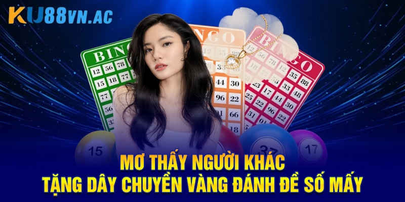 Mơ thấy người khác tặng dây chuyền vàng đánh đề số mấy