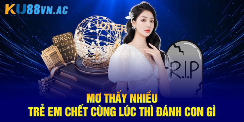Mơ Thấy Trẻ Em Chết Là Điềm Báo Gì KU88 - Chốt Con Số Đầu Tư  1 Mơ Thấy Trẻ Em Chết Là Điềm Báo Gì KU88 - Chốt Con Số Đầu Tư