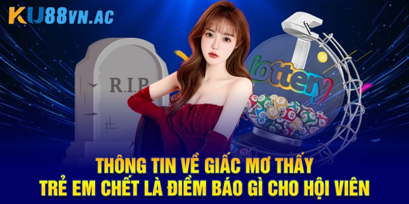 Mơ Thấy Trẻ Em Chết Là Điềm Báo Gì KU88 - Chốt Con Số Đầu Tư  2 Thông tin về giấc mơ thấy trẻ em chết là điềm báo gì cho hội viên