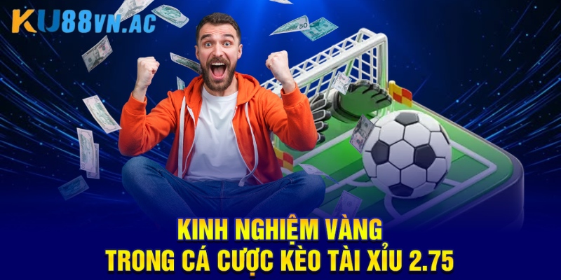 Kèo Tài Xỉu 2.75 Là Gì? Giải Thích Chi Tiết Và Hiệu Quả 4 Kinh nghiệm vàng trong cá cược kèo tài xỉu 2.75