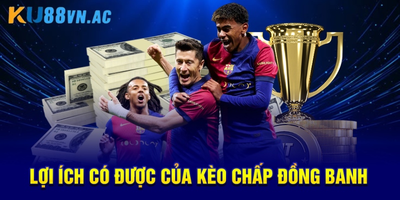 Kèo Chấp Đồng Banh Là Gì? Hướng Dẫn Đặt Cược Chuẩn Xác 4 Lợi ích có được của kèo chấp đồng banh