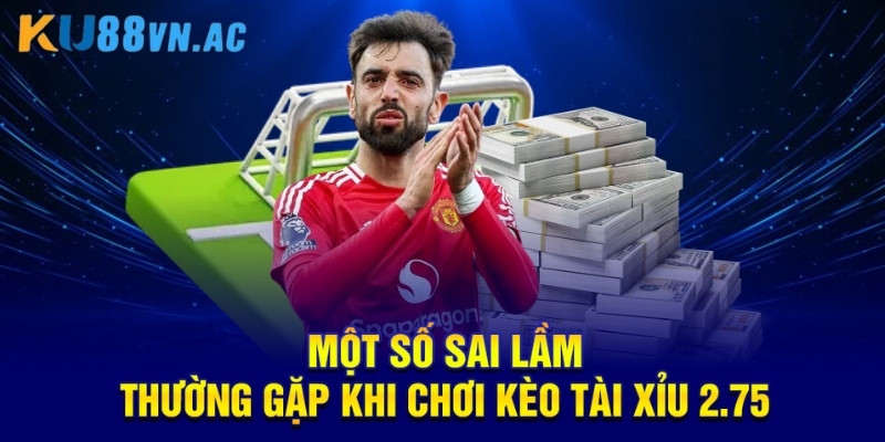 Kèo Tài Xỉu 2.75 Là Gì? Giải Thích Chi Tiết Và Hiệu Quả 5 Một số sai lầm thường gặp khi chơi kèo tài xỉu 2.75