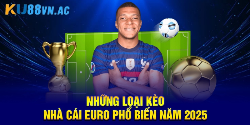 Tìm Hiểu Kèo Nhà Cái Euro Và Những Điều Cần Nắm Rõ 3 Những loại kèo nhà cái euro phổ biến năm 2025