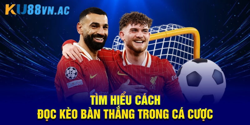 Cách Đọc Kèo Bàn Thắng Bóng Đá Chuẩn Xác Nhất tuyệt đối 3 Tìm hiểu cách đọc kèo bàn thắng trong cá cược
