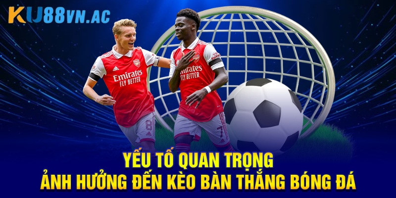 Cách Đọc Kèo Bàn Thắng Bóng Đá Chuẩn Xác Nhất tuyệt đối 5 Yếu tố quan trọng ảnh hưởng đến kèo bàn thắng bóng đá