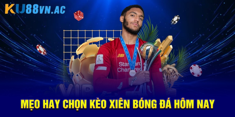 Kèo Xiên Bóng Đá Hôm Nay Là Gì? Chiến Thuật Vàng Thắng Lớn 5 Mẹo hay chọn kèo xiên bóng đá hôm nay