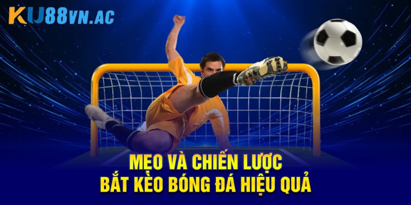 Bắt Kèo Bóng Đá Là Gì? Những Điều Cần Hiểu Rõ Để Thắng Lớn 4 Mẹo và chiến lược bắt kèo bóng đá hiệu quả