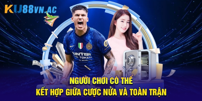 Kèo Nửa Trận/Toàn Trận - Cách Chơi Và Mẹo Soi Cực Chuẩn 2 Người chơi có thể kết hợp giữa cược nửa và toàn trận