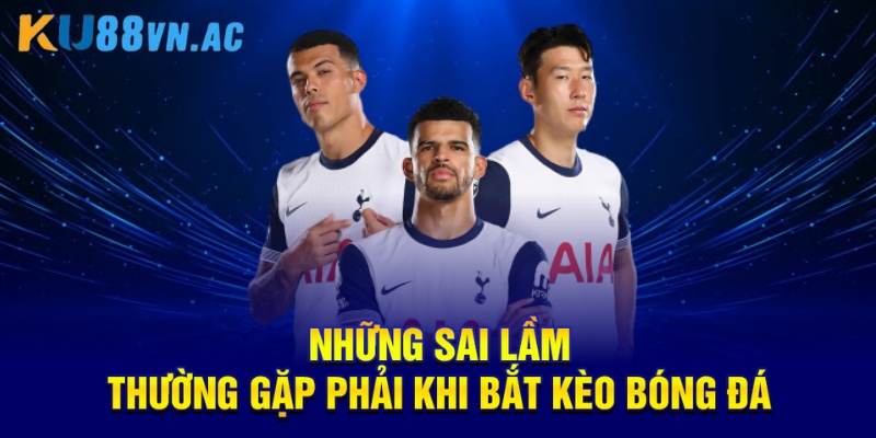 Bắt Kèo Bóng Đá Là Gì? Những Điều Cần Hiểu Rõ Để Thắng Lớn 5 Những sai lầm thường gặp phải khi bắt kèo bóng đá