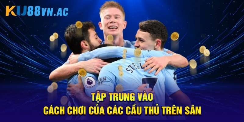 Kèo Ném Biên Ku88 - 6 Bí Quyết Thắng Lớn Không Thể Bỏ Qua 3 Tập trung vào cách chơi của các cầu thủ trên sân.
