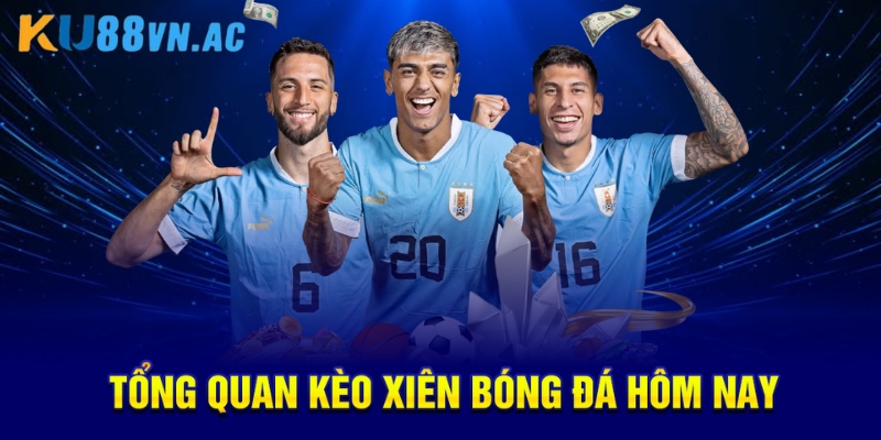 Kèo Xiên Bóng Đá Hôm Nay Là Gì? Chiến Thuật Vàng Thắng Lớn 2 Tổng quan kèo xiên bóng đá hôm nay
