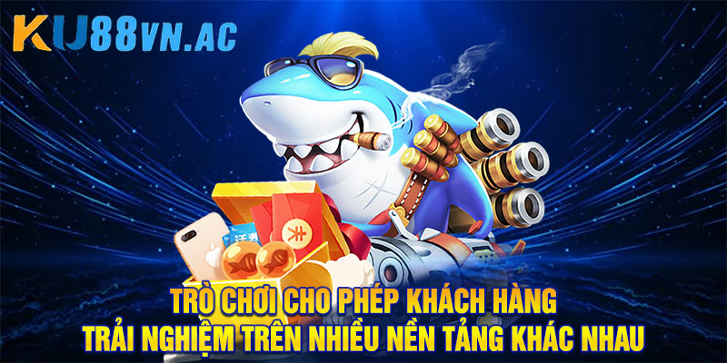 Game Trùm Cá 3D: Game Bắn Cá Hot Nhất Năm 2025 5 Trò chơi cho phép khách hàng trải nghiệm trên nhiều nền tảng khác nhau