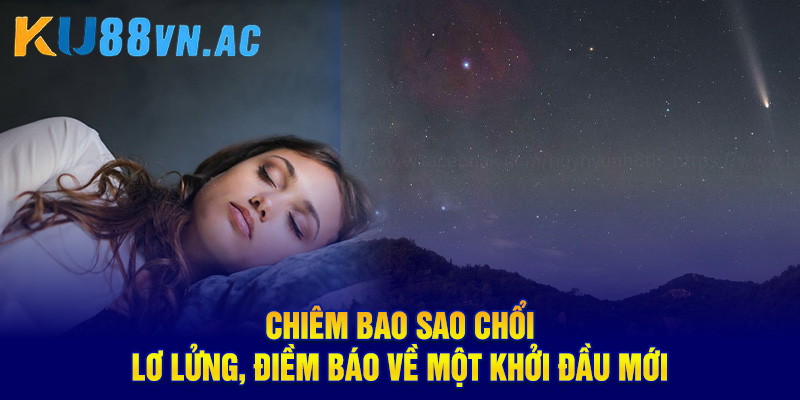 Mơ Thấy Sao Chổi - Báo Hiệu Thay Đổi Lớn Trong Cuộc Sống 4 Chiêm bao sao chổi lơ lửng, điềm báo về một khởi đầu mới