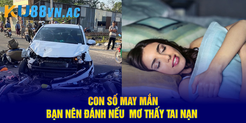 Mơ Thấy Tai Nạn Giao Thông - 15+ Điềm Báo Và Con Số Từ Ku88 5 Con số may mắn bạn nên đánh nếu mơ thấy tai nạn