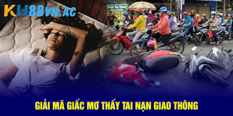 Mơ Thấy Tai Nạn Giao Thông - 15+ Điềm Báo Và Con Số Từ Ku88 2 Giải mã giấc mơ thấy tai nạn giao thông