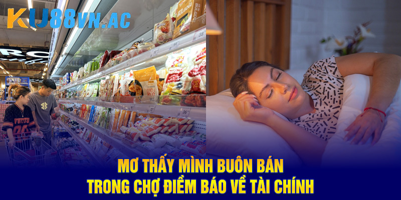Mơ Thấy Đi Chợ - Khám Phá Bí Ẩn, Điềm Báo Tốt Hay Xấu 5 Mơ thấy mình buôn bán trong chợ điềm báo về tài chính
