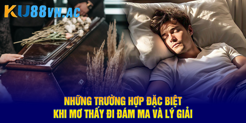Mơ Thấy Đi Đám Ma - Giải Mã Điềm Báo May Mắn Hay Xui Xẻo 4 Những trường hợp đặc biệt khi mơ thấy đi đám ma và lý giải