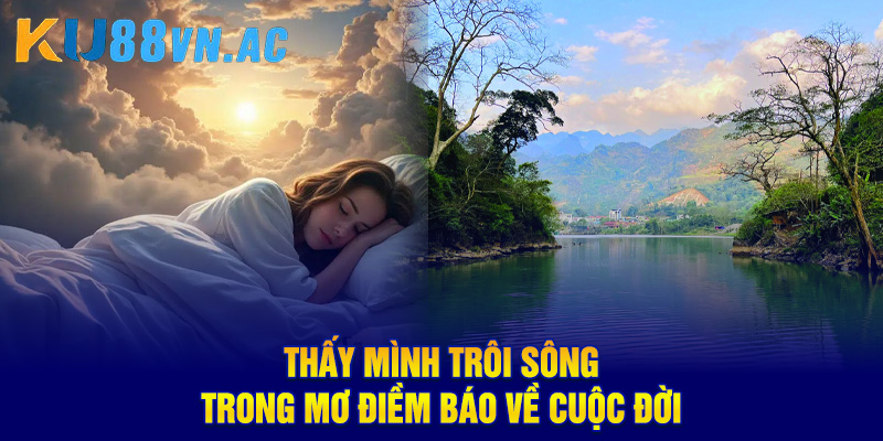 Mơ Thấy Tắm Sống - Thanh Tẩy Mọi Phiền Muộn Đón Lộc Về 2 Thấy mình trôi sông trong mơ điềm báo về cuộc đời