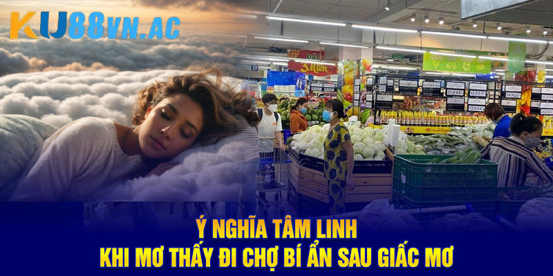 Mơ Thấy Đi Chợ - Khám Phá Bí Ẩn, Điềm Báo Tốt Hay Xấu 3 Ý nghĩa tâm linh khi mơ thấy đi chợ bí ẩn sau giấc mơ