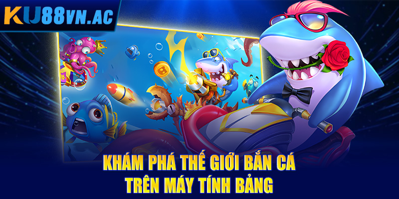 Bắn Cá Trên Máy Tính Bảng - Trải Nghiệm Giải Trí Di Động Tuyệt Đỉnh